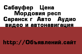 Сабвуфер › Цена ­ 8 500 - Мордовия респ., Саранск г. Авто » Аудио, видео и автонавигация   